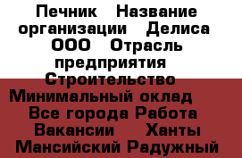 Печник › Название организации ­ Делиса, ООО › Отрасль предприятия ­ Строительство › Минимальный оклад ­ 1 - Все города Работа » Вакансии   . Ханты-Мансийский,Радужный г.